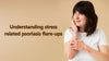 Understanding Stress-Related Psoriasis Flare-Ups